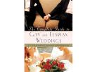 The Complete Guide to Gay and Lesbian Weddings